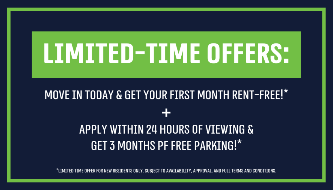 Limited-Time Offers: Move In Today & Get Your First Month Rent-Free!* Apply Within 24 Hours of Viewing & Get 3 Months of Free Parking!*