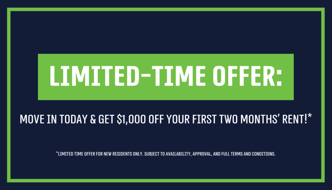 **Limited-Time Offer: Move In Today & Get $1,000 Off Your First Two Months' Rent*